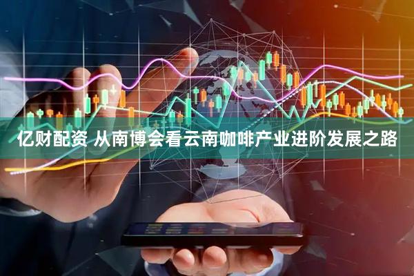 亿财配资 从南博会看云南咖啡产业进阶发展之路