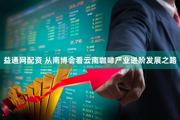 益通网配资 从南博会看云南咖啡产业进阶发展之路