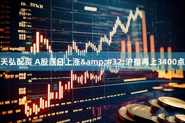 天弘配资 A股连日上涨&#32;沪指再上3400点