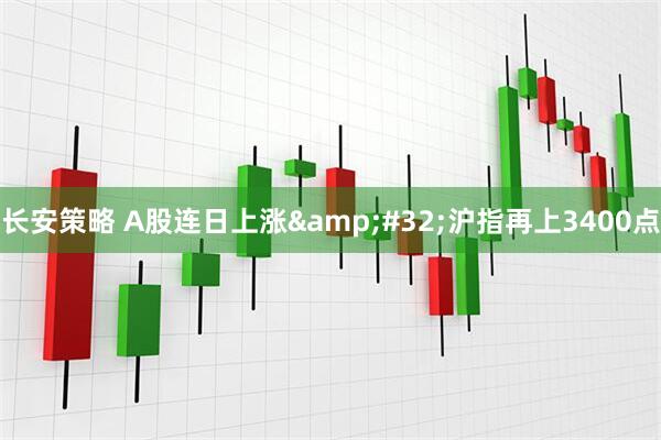 长安策略 A股连日上涨&#32;沪指再上3400点
