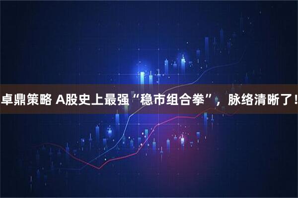 卓鼎策略 A股史上最强“稳市组合拳”，脉络清晰了！