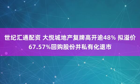 世纪汇通配资 大悦城地产复牌高开逾48% 拟溢价67.57%回购股份并私有化退市
