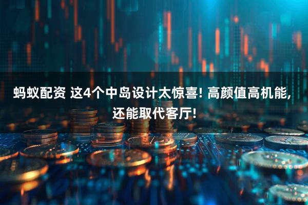 蚂蚁配资 这4个中岛设计太惊喜! 高颜值高机能, 还能取代客厅!