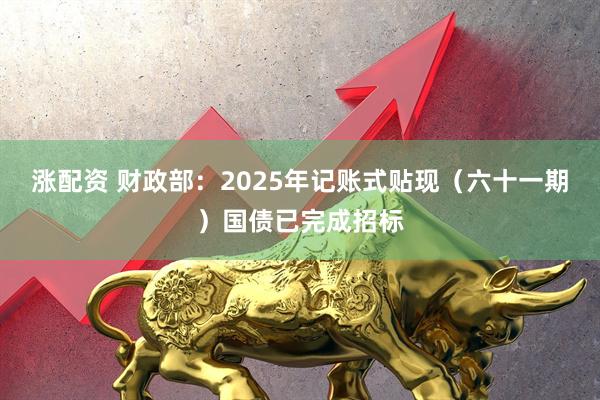 涨配资 财政部：2025年记账式贴现（六十一期）国债已完成招标