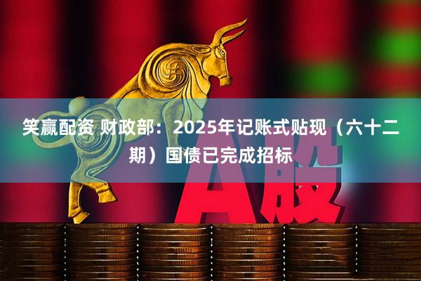笑赢配资 财政部：2025年记账式贴现（六十二期）国债已完成招标