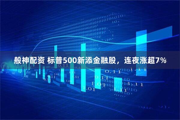 般神配资 标普500新添金融股，连夜涨超7%